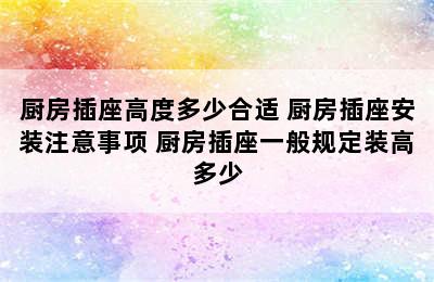 厨房插座高度多少合适 厨房插座安装注意事项 厨房插座一般规定装高多少